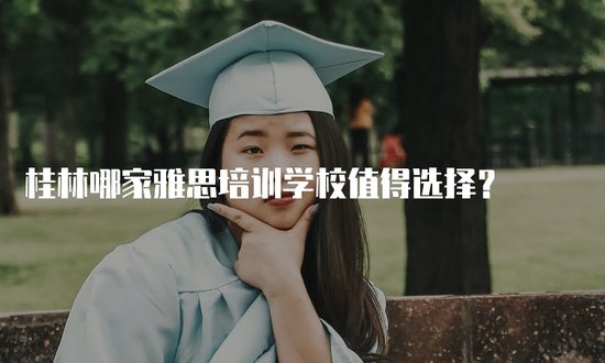 桂林哪家雅思培训学校值得选择？