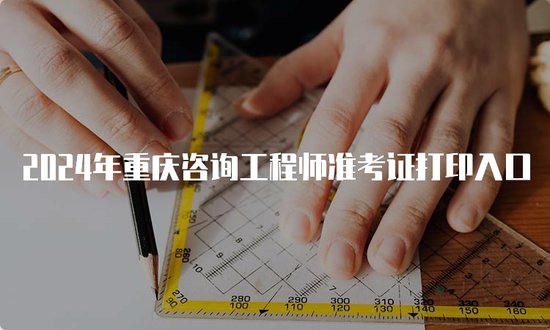 2024年重庆咨询工程师<em>准</em>考证打印入口