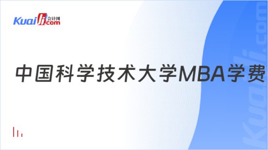 学费信息！中国科学技术大学MBA学费要多少？