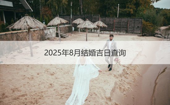 2025年8月结婚吉日查询 结婚吉日<em>的禁忌</em>