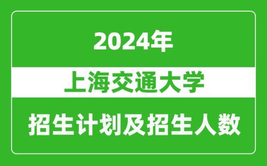 上海交通大学2024年在河北的招生<em>计划及</em>招生人数