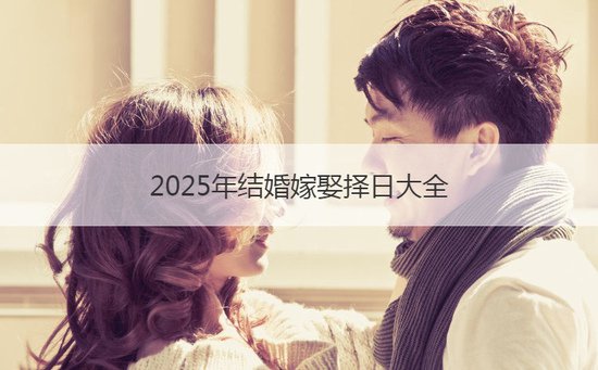 2025年结婚嫁娶择日大全 根据<em>生辰八字测</em>婚期