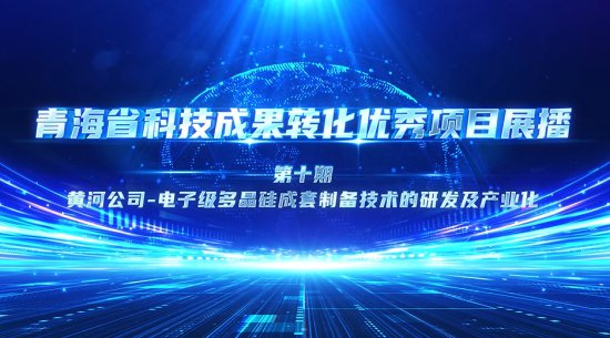 青海省科技成果转化优秀项目视频展播—黄河公司：电子级多晶硅...