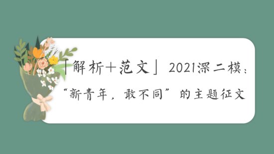 「解析+<em>范文</em>」2021深圳二模<em>作文</em>：“新青年，敢不同”的主题...