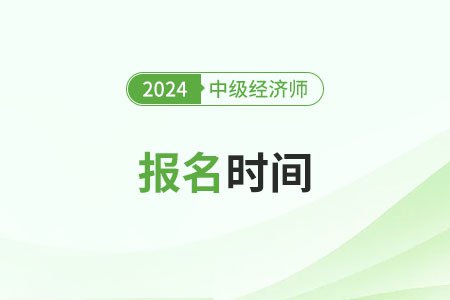 2024年天津<em>中级经济师</em>报名<em>时间</em>是哪天？